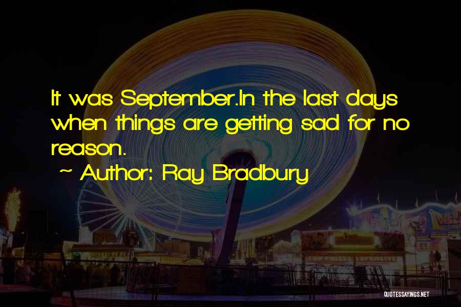 Ray Bradbury Quotes: It Was September.in The Last Days When Things Are Getting Sad For No Reason.