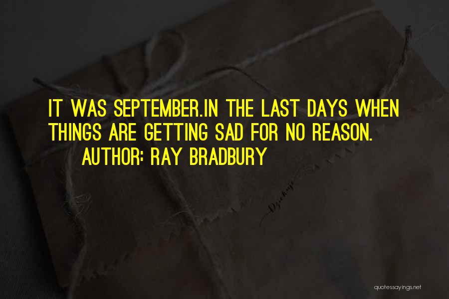 Ray Bradbury Quotes: It Was September.in The Last Days When Things Are Getting Sad For No Reason.