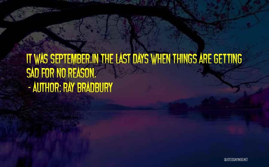 Ray Bradbury Quotes: It Was September.in The Last Days When Things Are Getting Sad For No Reason.