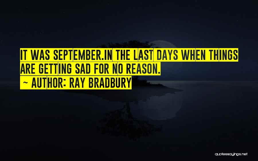 Ray Bradbury Quotes: It Was September.in The Last Days When Things Are Getting Sad For No Reason.