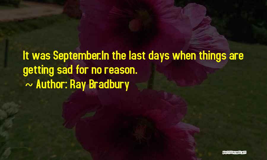 Ray Bradbury Quotes: It Was September.in The Last Days When Things Are Getting Sad For No Reason.