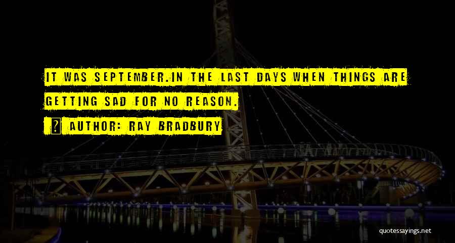 Ray Bradbury Quotes: It Was September.in The Last Days When Things Are Getting Sad For No Reason.