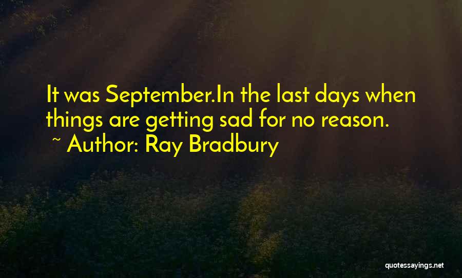 Ray Bradbury Quotes: It Was September.in The Last Days When Things Are Getting Sad For No Reason.