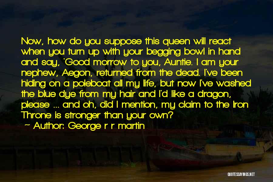 George R R Martin Quotes: Now, How Do You Suppose This Queen Will React When You Turn Up With Your Begging Bowl In Hand And