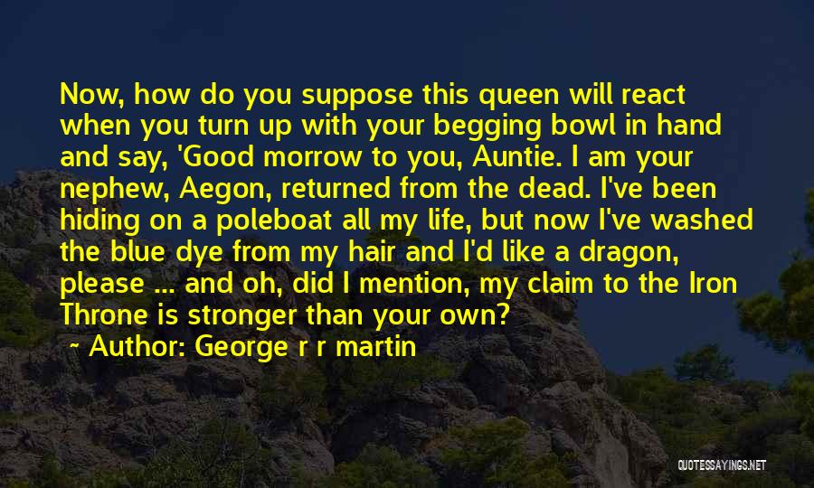 George R R Martin Quotes: Now, How Do You Suppose This Queen Will React When You Turn Up With Your Begging Bowl In Hand And