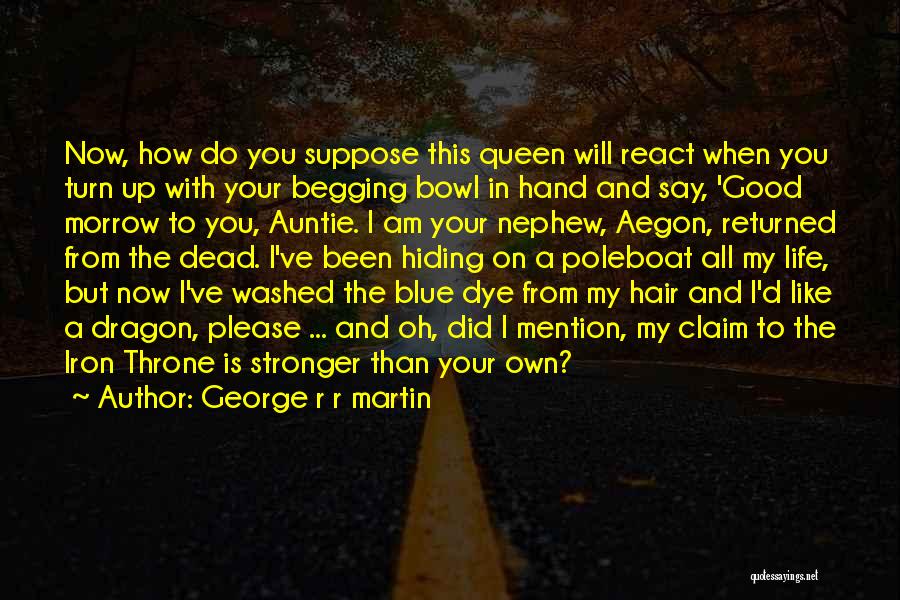 George R R Martin Quotes: Now, How Do You Suppose This Queen Will React When You Turn Up With Your Begging Bowl In Hand And