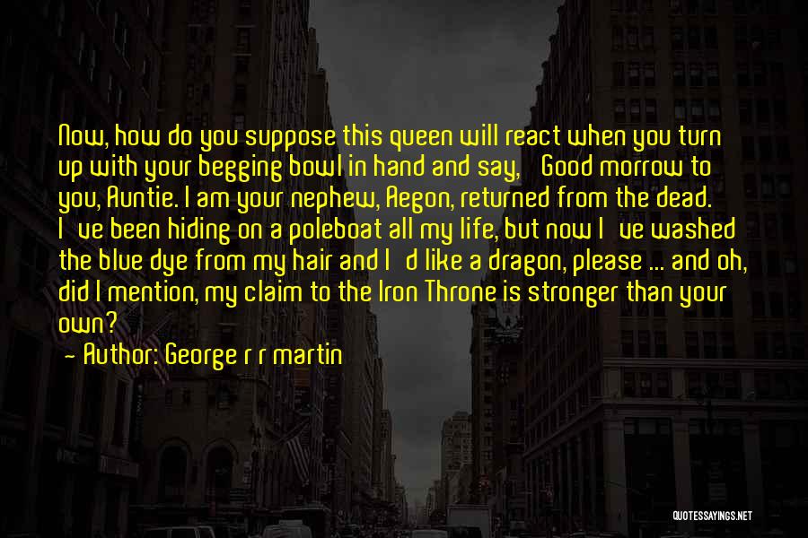 George R R Martin Quotes: Now, How Do You Suppose This Queen Will React When You Turn Up With Your Begging Bowl In Hand And