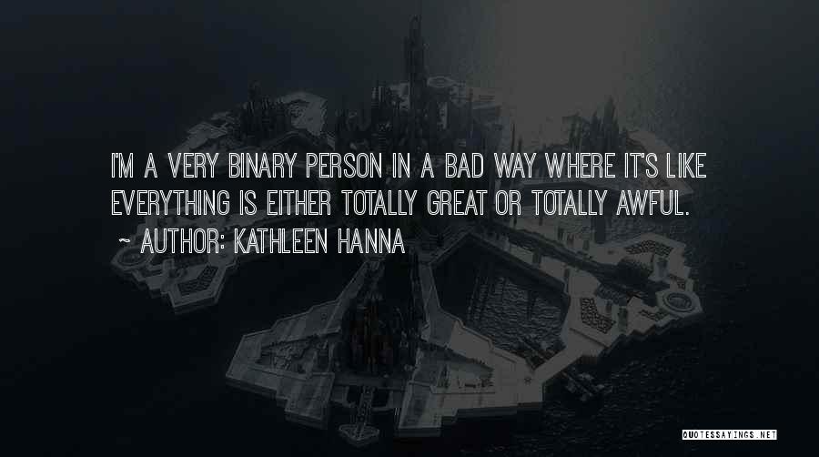 Kathleen Hanna Quotes: I'm A Very Binary Person In A Bad Way Where It's Like Everything Is Either Totally Great Or Totally Awful.