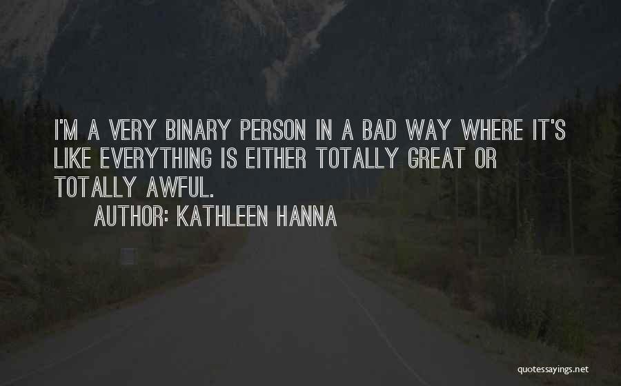 Kathleen Hanna Quotes: I'm A Very Binary Person In A Bad Way Where It's Like Everything Is Either Totally Great Or Totally Awful.