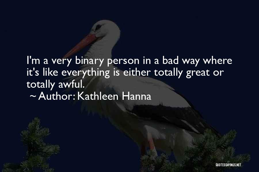 Kathleen Hanna Quotes: I'm A Very Binary Person In A Bad Way Where It's Like Everything Is Either Totally Great Or Totally Awful.