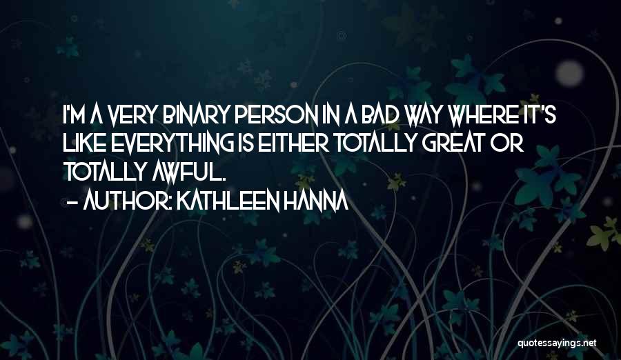 Kathleen Hanna Quotes: I'm A Very Binary Person In A Bad Way Where It's Like Everything Is Either Totally Great Or Totally Awful.