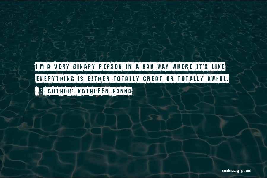 Kathleen Hanna Quotes: I'm A Very Binary Person In A Bad Way Where It's Like Everything Is Either Totally Great Or Totally Awful.