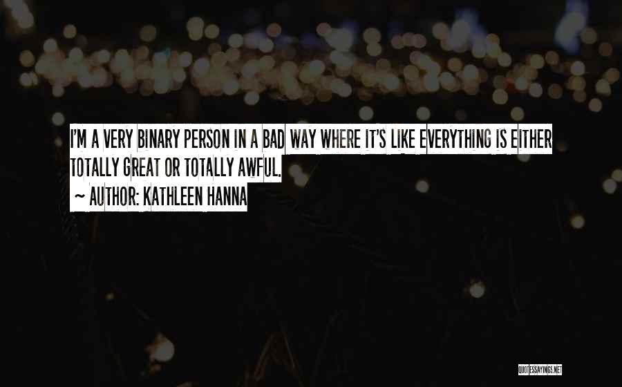 Kathleen Hanna Quotes: I'm A Very Binary Person In A Bad Way Where It's Like Everything Is Either Totally Great Or Totally Awful.