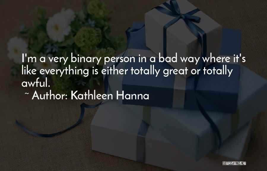 Kathleen Hanna Quotes: I'm A Very Binary Person In A Bad Way Where It's Like Everything Is Either Totally Great Or Totally Awful.