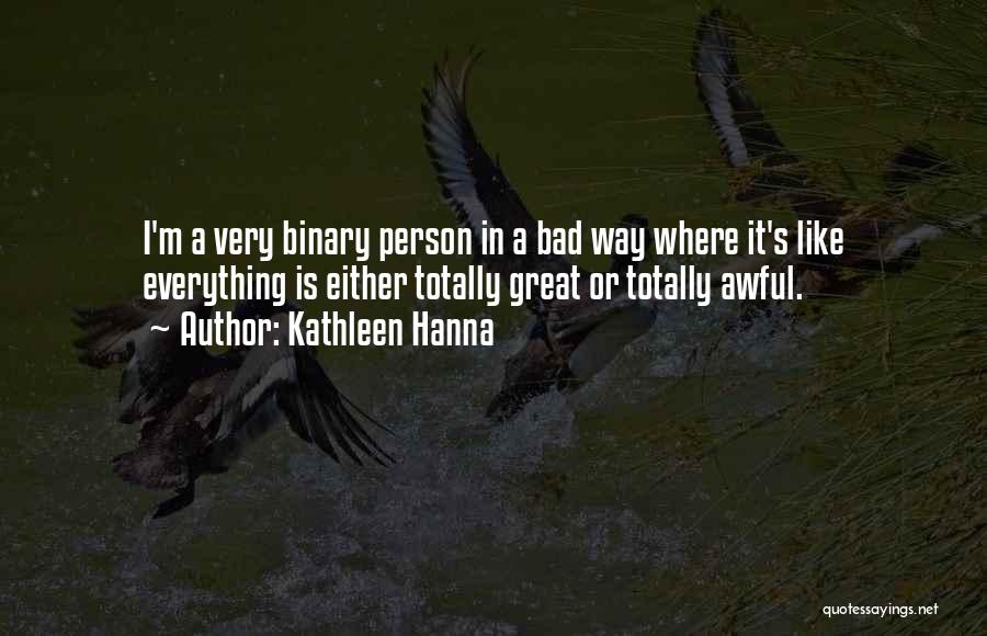 Kathleen Hanna Quotes: I'm A Very Binary Person In A Bad Way Where It's Like Everything Is Either Totally Great Or Totally Awful.