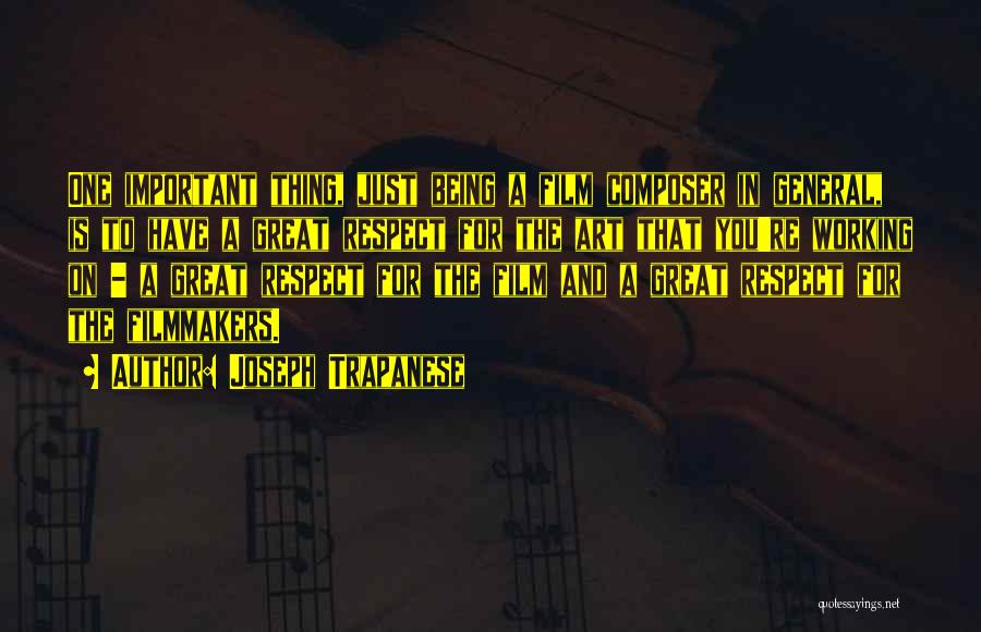 Joseph Trapanese Quotes: One Important Thing, Just Being A Film Composer In General, Is To Have A Great Respect For The Art That