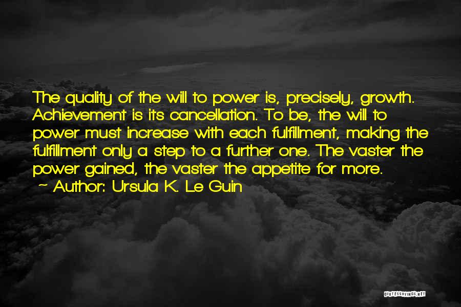 Ursula K. Le Guin Quotes: The Quality Of The Will To Power Is, Precisely, Growth. Achievement Is Its Cancellation. To Be, The Will To Power