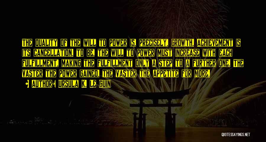 Ursula K. Le Guin Quotes: The Quality Of The Will To Power Is, Precisely, Growth. Achievement Is Its Cancellation. To Be, The Will To Power