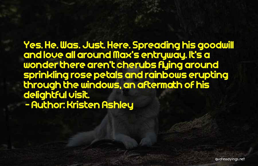 Kristen Ashley Quotes: Yes. He. Was. Just. Here. Spreading His Goodwill And Love All Around Max's Entryway. It's A Wonder There Aren't Cherubs