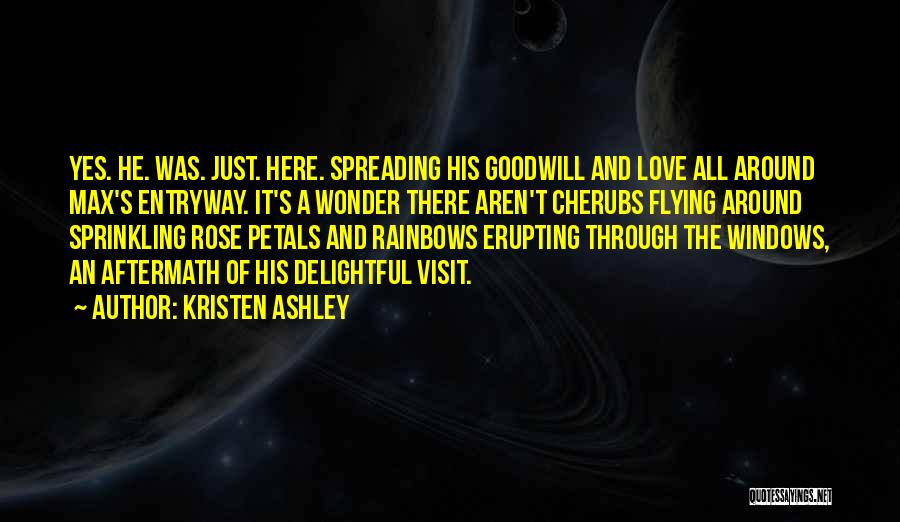 Kristen Ashley Quotes: Yes. He. Was. Just. Here. Spreading His Goodwill And Love All Around Max's Entryway. It's A Wonder There Aren't Cherubs