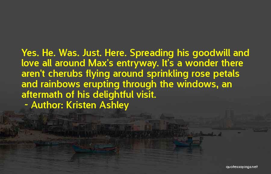 Kristen Ashley Quotes: Yes. He. Was. Just. Here. Spreading His Goodwill And Love All Around Max's Entryway. It's A Wonder There Aren't Cherubs