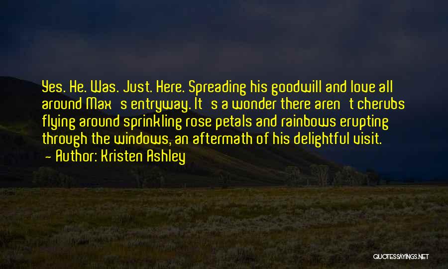 Kristen Ashley Quotes: Yes. He. Was. Just. Here. Spreading His Goodwill And Love All Around Max's Entryway. It's A Wonder There Aren't Cherubs