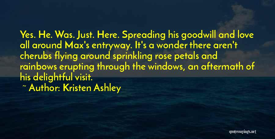 Kristen Ashley Quotes: Yes. He. Was. Just. Here. Spreading His Goodwill And Love All Around Max's Entryway. It's A Wonder There Aren't Cherubs
