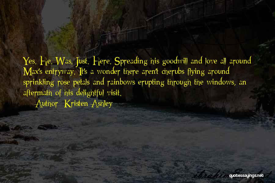 Kristen Ashley Quotes: Yes. He. Was. Just. Here. Spreading His Goodwill And Love All Around Max's Entryway. It's A Wonder There Aren't Cherubs