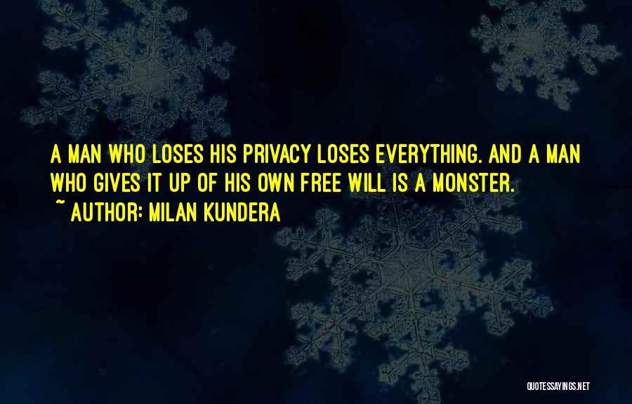Milan Kundera Quotes: A Man Who Loses His Privacy Loses Everything. And A Man Who Gives It Up Of His Own Free Will
