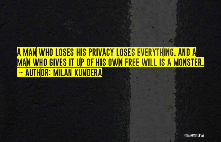 Milan Kundera Quotes: A Man Who Loses His Privacy Loses Everything. And A Man Who Gives It Up Of His Own Free Will