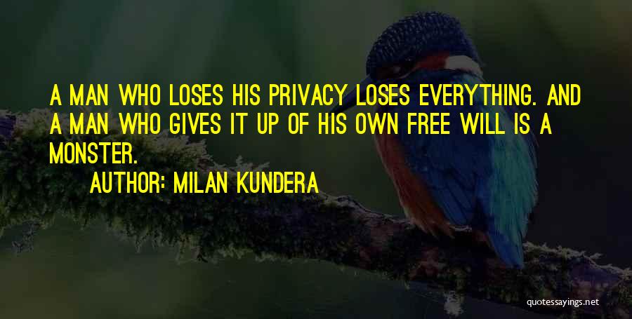 Milan Kundera Quotes: A Man Who Loses His Privacy Loses Everything. And A Man Who Gives It Up Of His Own Free Will