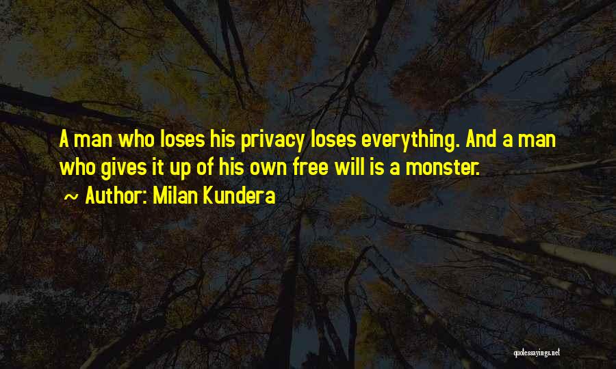 Milan Kundera Quotes: A Man Who Loses His Privacy Loses Everything. And A Man Who Gives It Up Of His Own Free Will