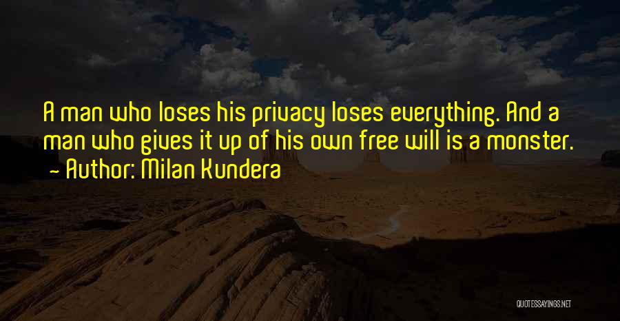 Milan Kundera Quotes: A Man Who Loses His Privacy Loses Everything. And A Man Who Gives It Up Of His Own Free Will