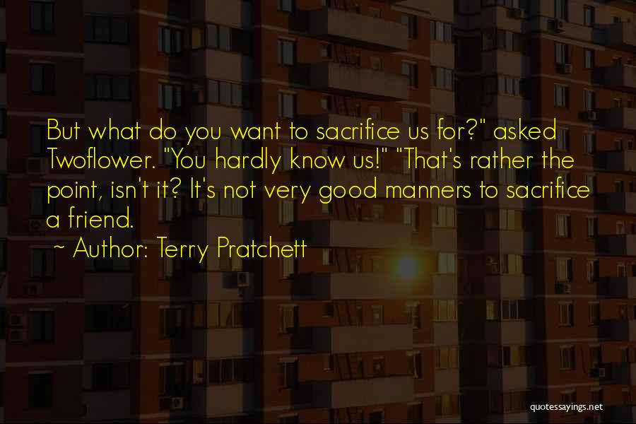 Terry Pratchett Quotes: But What Do You Want To Sacrifice Us For? Asked Twoflower. You Hardly Know Us! That's Rather The Point, Isn't