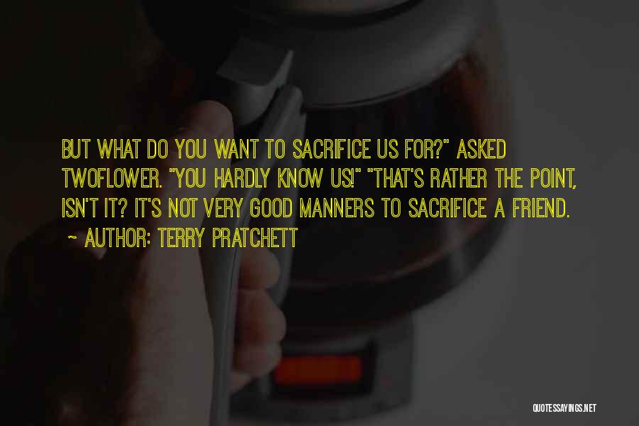Terry Pratchett Quotes: But What Do You Want To Sacrifice Us For? Asked Twoflower. You Hardly Know Us! That's Rather The Point, Isn't