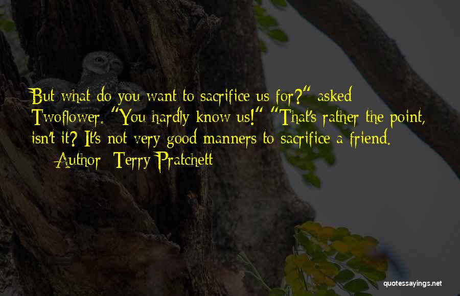 Terry Pratchett Quotes: But What Do You Want To Sacrifice Us For? Asked Twoflower. You Hardly Know Us! That's Rather The Point, Isn't