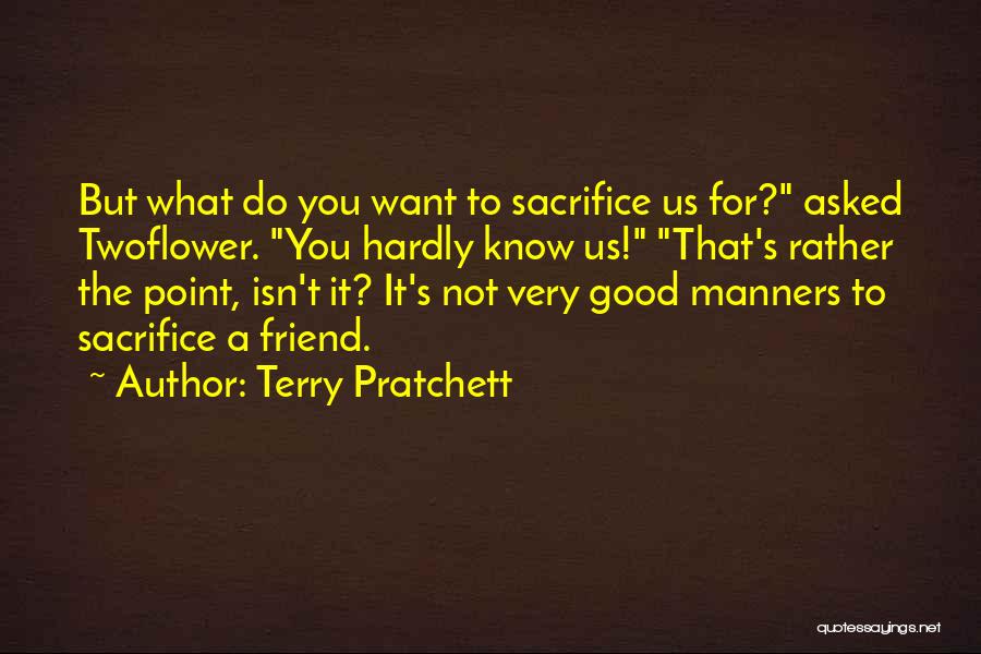 Terry Pratchett Quotes: But What Do You Want To Sacrifice Us For? Asked Twoflower. You Hardly Know Us! That's Rather The Point, Isn't