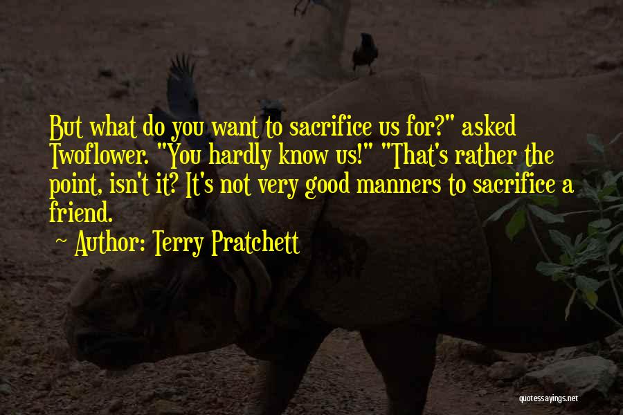 Terry Pratchett Quotes: But What Do You Want To Sacrifice Us For? Asked Twoflower. You Hardly Know Us! That's Rather The Point, Isn't