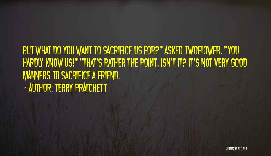 Terry Pratchett Quotes: But What Do You Want To Sacrifice Us For? Asked Twoflower. You Hardly Know Us! That's Rather The Point, Isn't