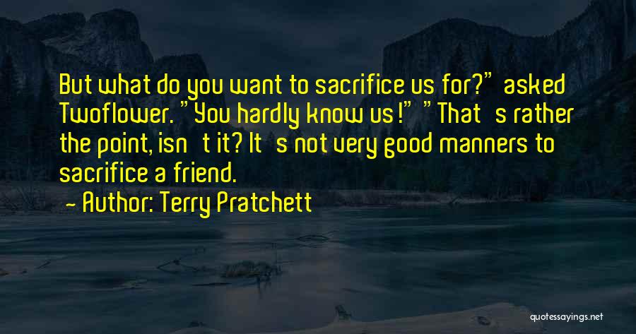 Terry Pratchett Quotes: But What Do You Want To Sacrifice Us For? Asked Twoflower. You Hardly Know Us! That's Rather The Point, Isn't