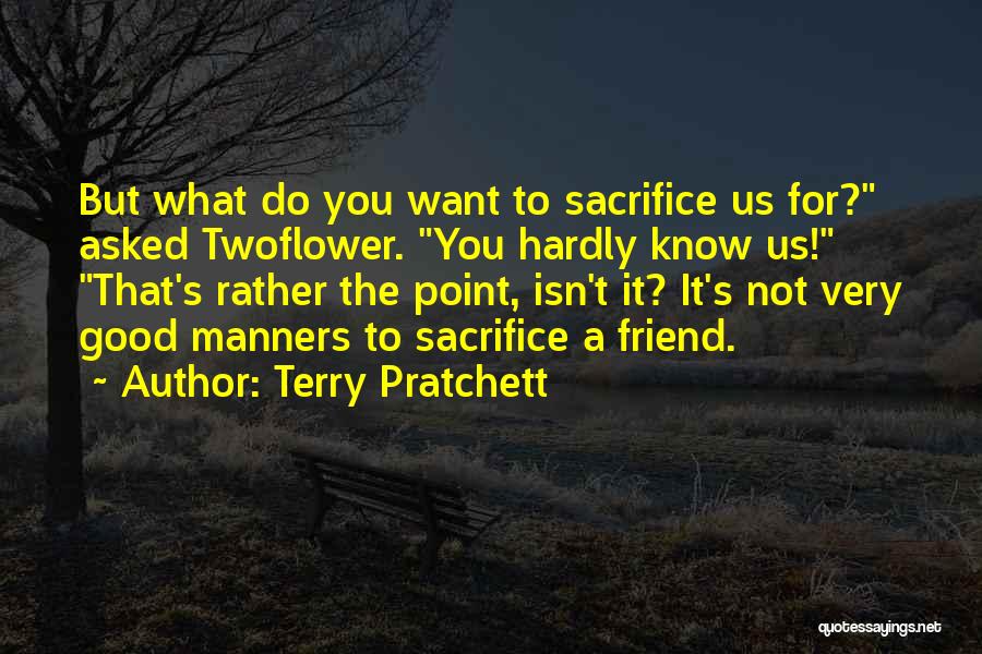 Terry Pratchett Quotes: But What Do You Want To Sacrifice Us For? Asked Twoflower. You Hardly Know Us! That's Rather The Point, Isn't