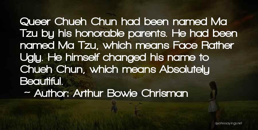 Arthur Bowie Chrisman Quotes: Queer Chueh Chun Had Been Named Ma Tzu By His Honorable Parents. He Had Been Named Ma Tzu, Which Means