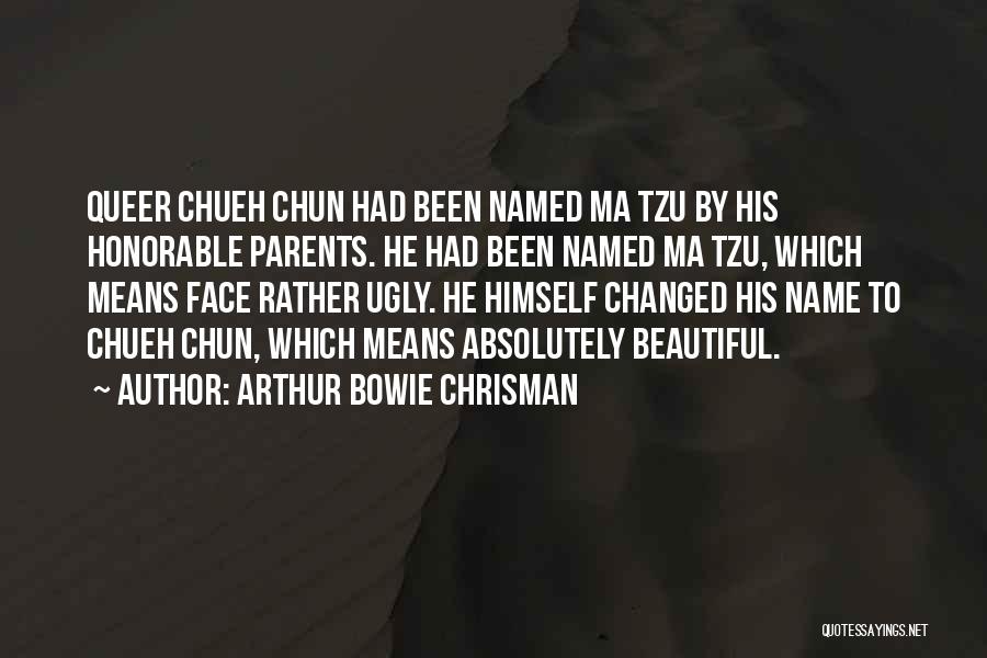 Arthur Bowie Chrisman Quotes: Queer Chueh Chun Had Been Named Ma Tzu By His Honorable Parents. He Had Been Named Ma Tzu, Which Means