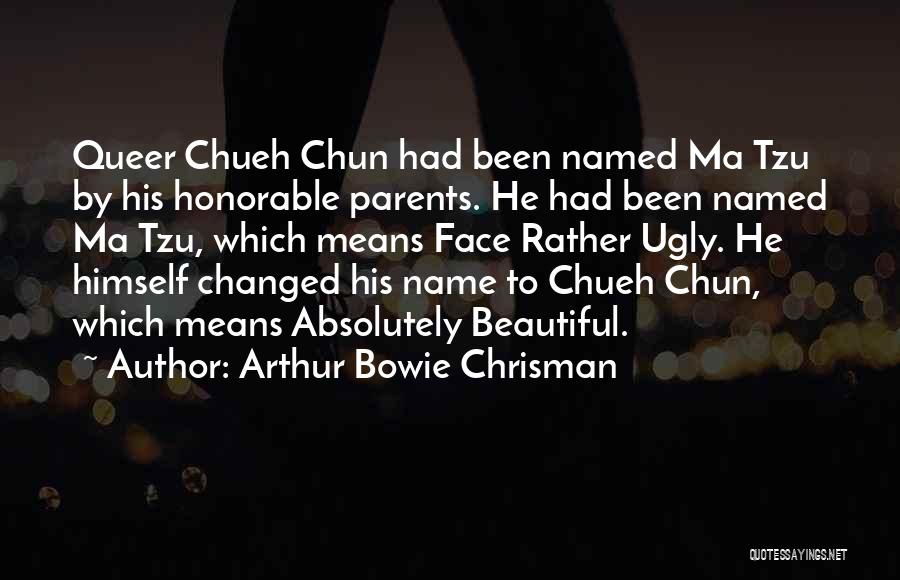 Arthur Bowie Chrisman Quotes: Queer Chueh Chun Had Been Named Ma Tzu By His Honorable Parents. He Had Been Named Ma Tzu, Which Means