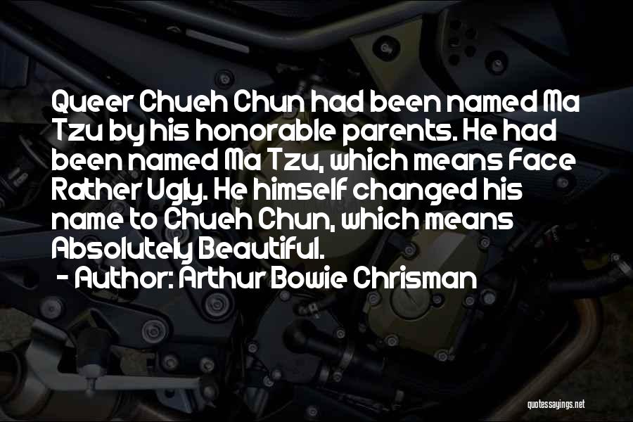 Arthur Bowie Chrisman Quotes: Queer Chueh Chun Had Been Named Ma Tzu By His Honorable Parents. He Had Been Named Ma Tzu, Which Means