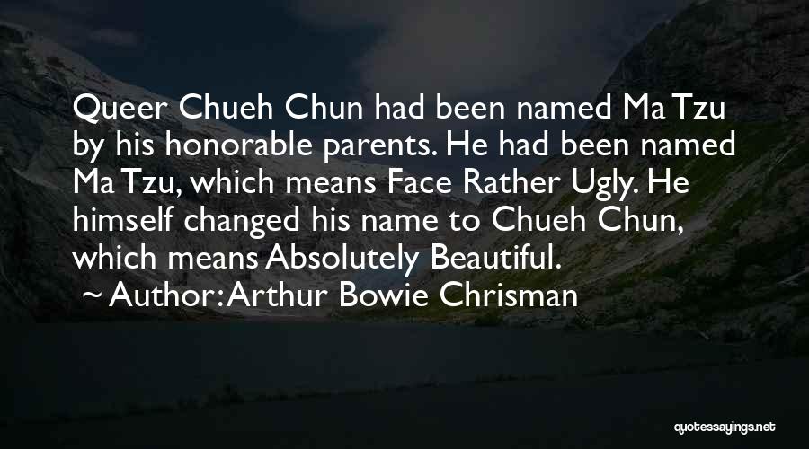 Arthur Bowie Chrisman Quotes: Queer Chueh Chun Had Been Named Ma Tzu By His Honorable Parents. He Had Been Named Ma Tzu, Which Means