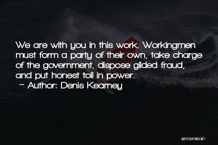 Denis Kearney Quotes: We Are With You In This Work. Workingmen Must Form A Party Of Their Own, Take Charge Of The Government,