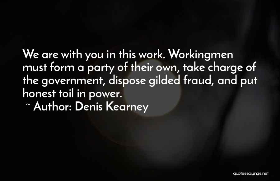 Denis Kearney Quotes: We Are With You In This Work. Workingmen Must Form A Party Of Their Own, Take Charge Of The Government,