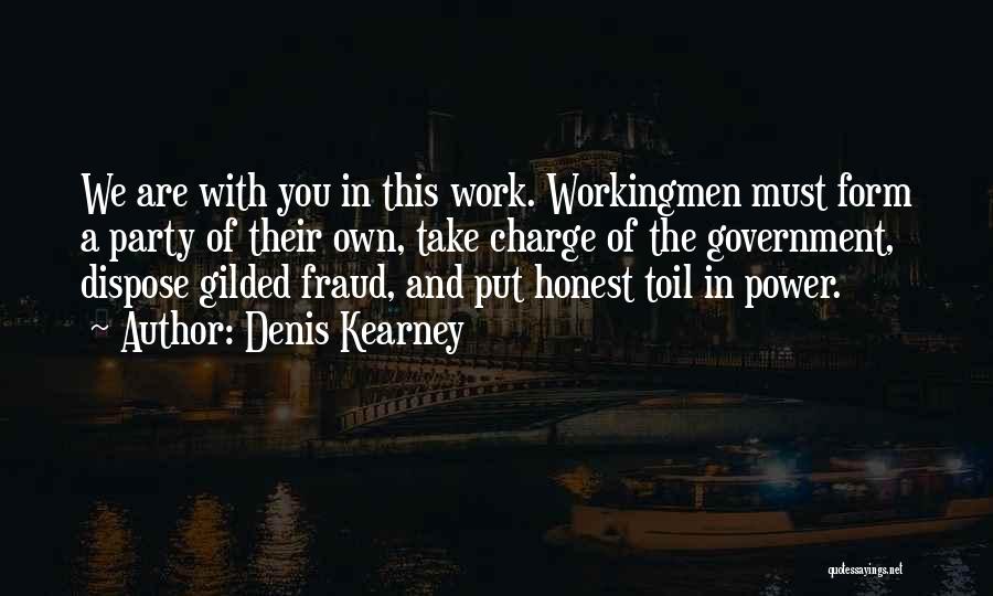 Denis Kearney Quotes: We Are With You In This Work. Workingmen Must Form A Party Of Their Own, Take Charge Of The Government,