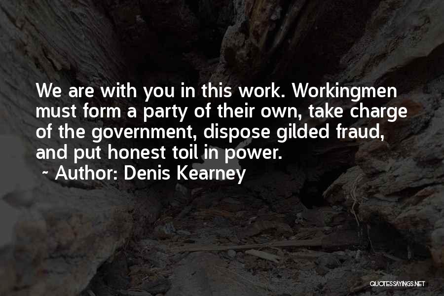 Denis Kearney Quotes: We Are With You In This Work. Workingmen Must Form A Party Of Their Own, Take Charge Of The Government,